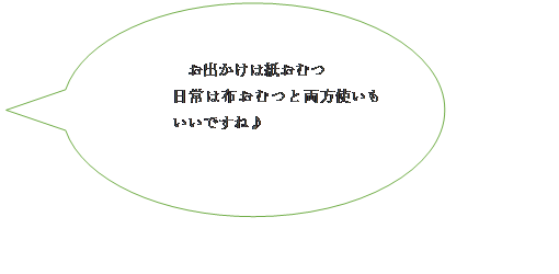 吹き出し: 円形: 　お出かけは紙おむつ
日常は布おむつと両方使いもいいですね♪

